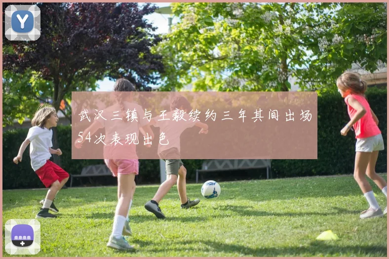 武汉三镇与王毅续约三年其间出场54次表现出色