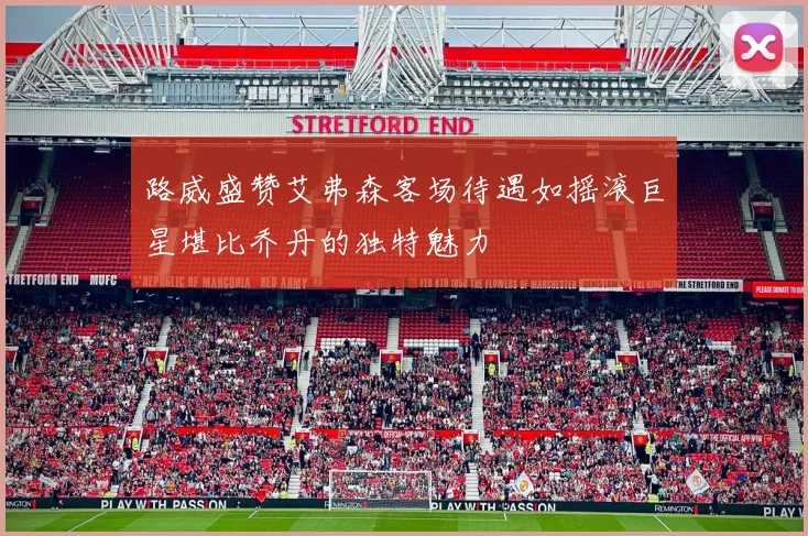 路威盛赞艾弗森客场待遇如摇滚巨星堪比乔丹的独特魅力