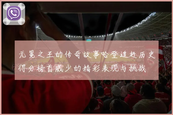 无冕之王的传奇故事哈登追赶历史得分榜首威少的精彩表现与挑战