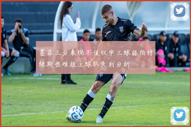 墨菲三分表现不佳仅中三球赫伯特琼斯也难救主球队失利分析