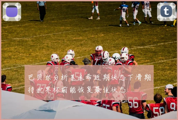 巴贝尔分析基米希近期状态下滑期待世界杯前能恢复最佳状态