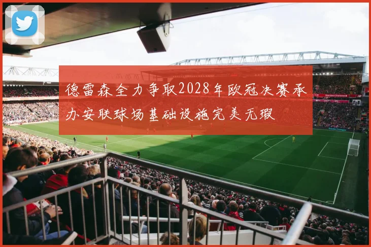 德雷森全力争取2028年欧冠决赛承办安联球场基础设施完美无瑕