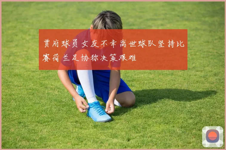 贾府球员女友不幸离世球队坚持比赛荷兰足协称决策艰难