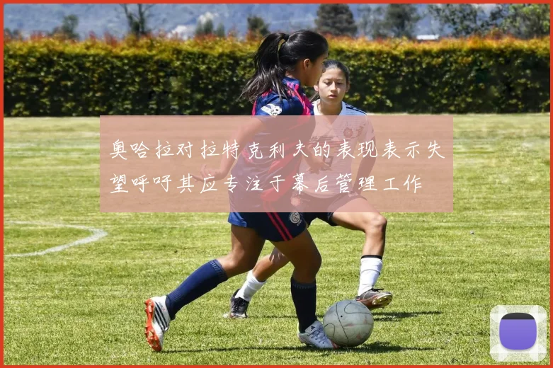 奥哈拉对拉特克利夫的表现表示失望呼吁其应专注于幕后管理工作
