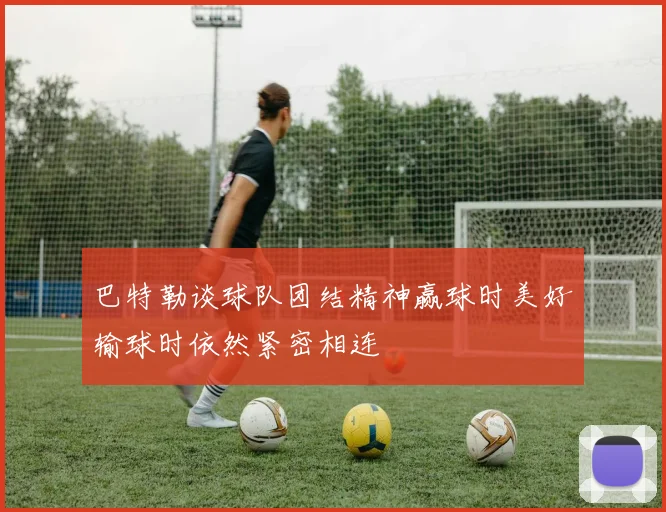 巴特勒谈球队团结精神赢球时美好输球时依然紧密相连