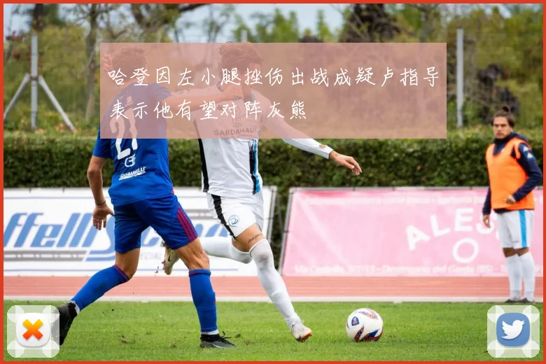哈登因左小腿挫伤出战成疑卢指导表示他有望对阵灰熊