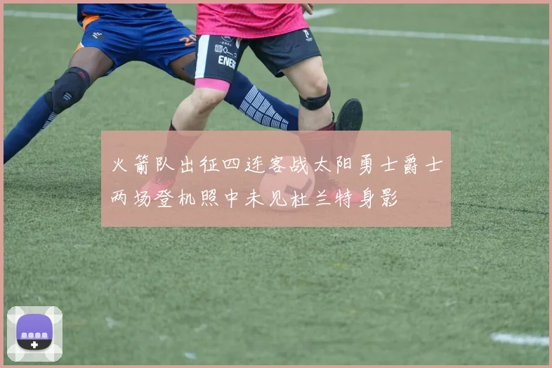 火箭队出征四连客战太阳勇士爵士两场登机照中未见杜兰特身影